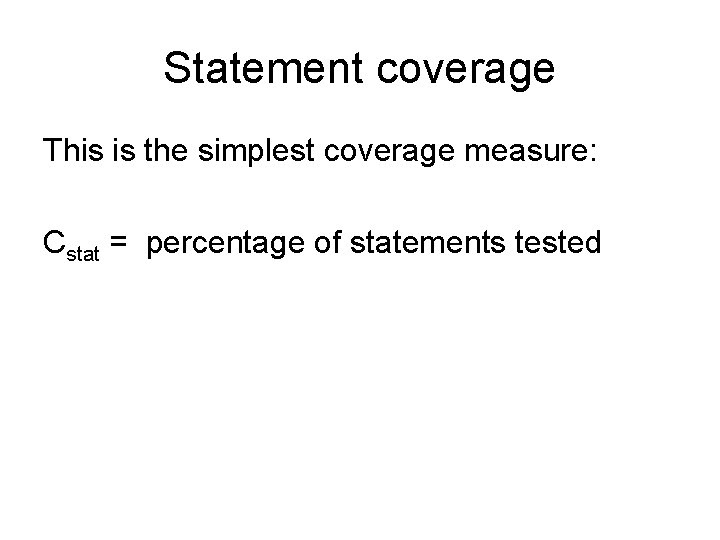 Statement coverage This is the simplest coverage measure: Cstat = percentage of statements tested