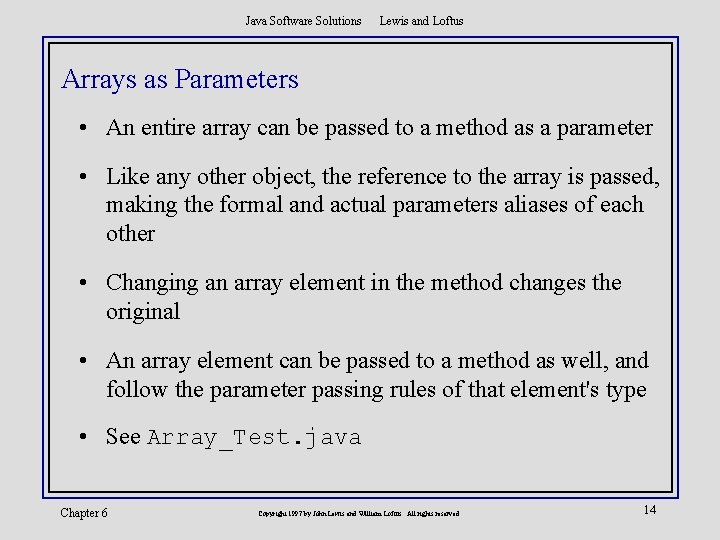 Java Software Solutions Lewis and Loftus Arrays as Parameters • An entire array can