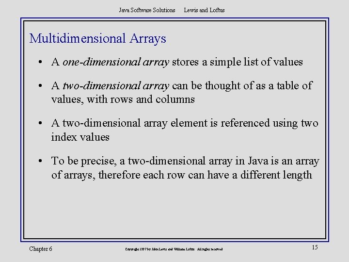 Java Software Solutions Lewis and Loftus Multidimensional Arrays • A one-dimensional array stores a