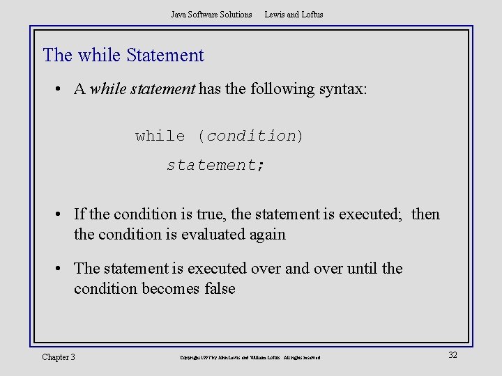 Java Software Solutions Lewis and Loftus The while Statement • A while statement has