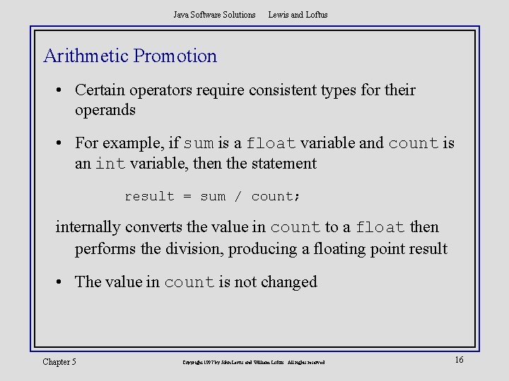 Java Software Solutions Lewis and Loftus Arithmetic Promotion • Certain operators require consistent types