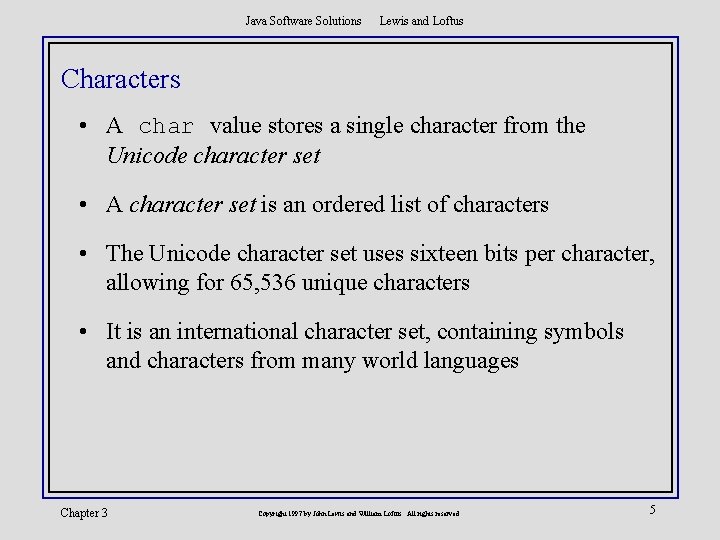 Java Software Solutions Lewis and Loftus Characters • A char value stores a single