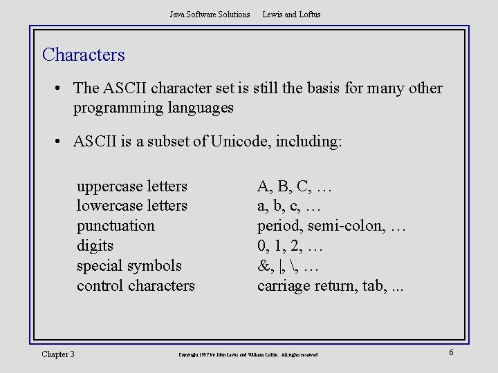 Java Software Solutions Lewis and Loftus Characters • The ASCII character set is still