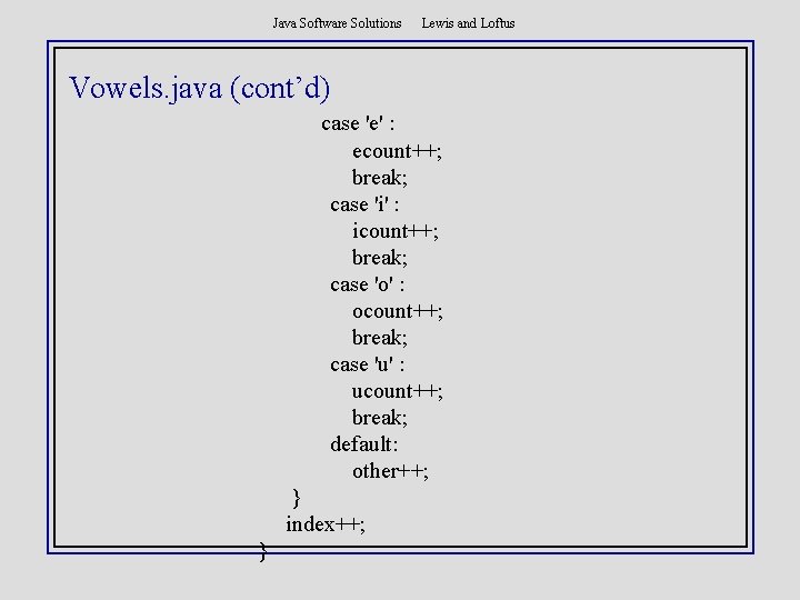 Java Software Solutions Lewis and Loftus Vowels. java (cont’d) case 'e' : ecount++; break;