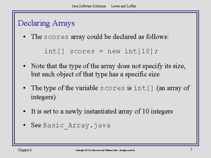 Java Software Solutions Lewis and Loftus Declaring Arrays • The scores array could be