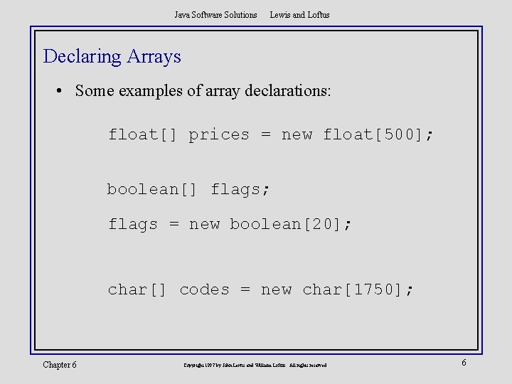 Java Software Solutions Lewis and Loftus Declaring Arrays • Some examples of array declarations: