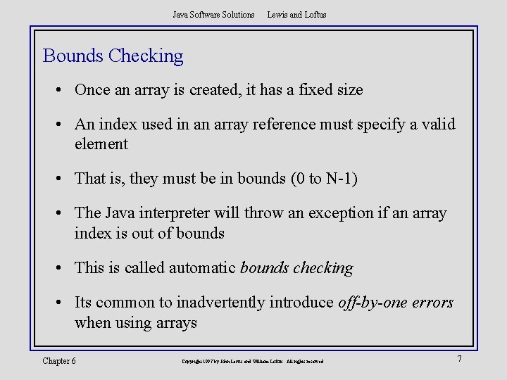 Java Software Solutions Lewis and Loftus Bounds Checking • Once an array is created,