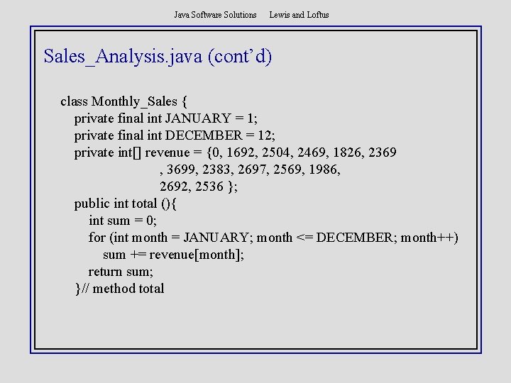 Java Software Solutions Lewis and Loftus Sales_Analysis. java (cont’d) class Monthly_Sales { private final