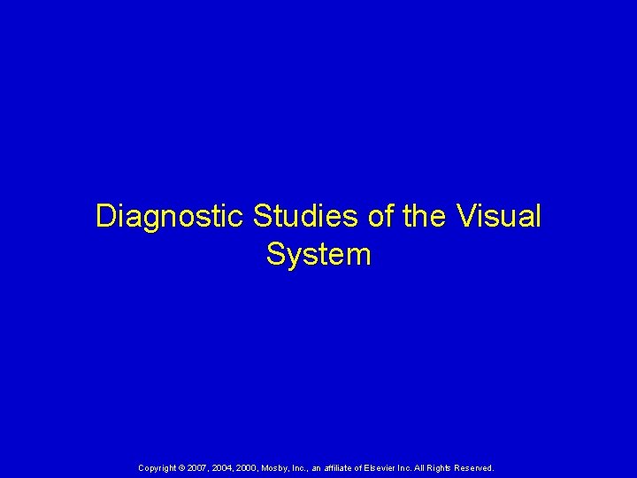 Diagnostic Studies of the Visual System Copyright © 2007, 2004, 2000, Mosby, Inc. , Diagnostic Studies of the Visual System Copyright © 2007, 2004, 2000, Mosby, Inc. ,