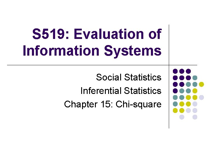 S 519: Evaluation of Information Systems Social Statistics Inferential Statistics Chapter 15: Chi-square 