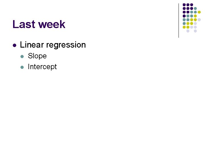 Last week l Linear regression l l Slope Intercept 