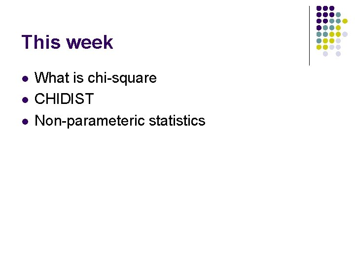 This week l l l What is chi-square CHIDIST Non-parameteric statistics 