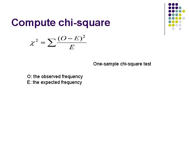 Compute chi-square One-sample chi-square test O: the observed frequency E: the expected frequency 