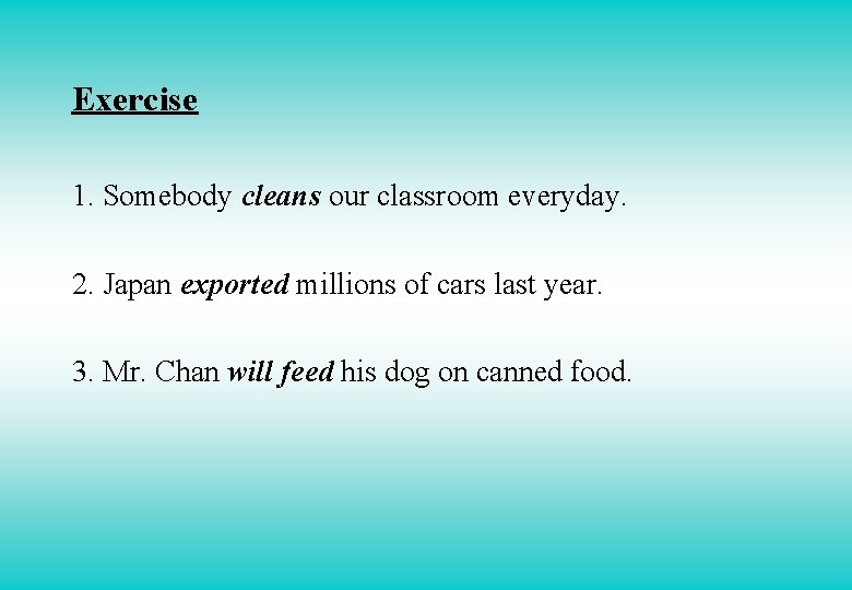 Exercise 1. Somebody cleans our classroom everyday. 2. Japan exported millions of cars last