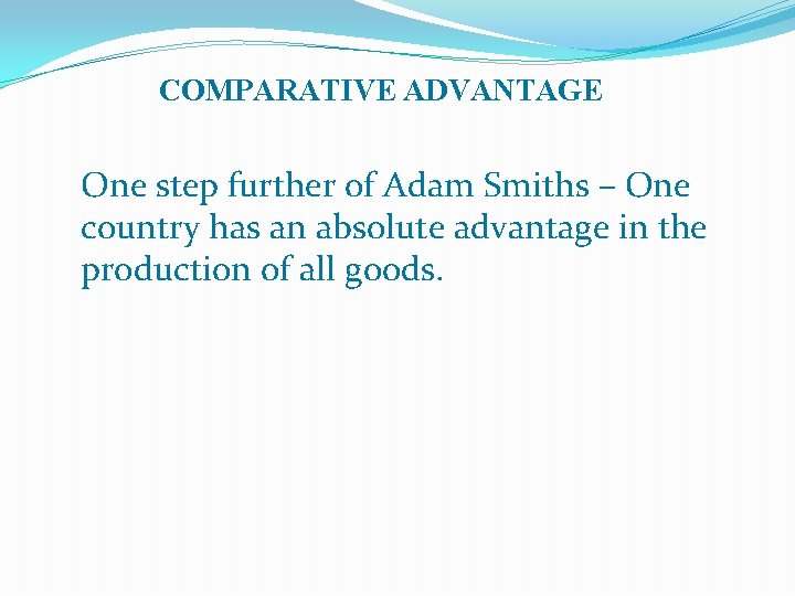COMPARATIVE ADVANTAGE One step further of Adam Smiths – One country has an absolute