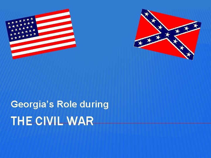 Georgia’s Role during THE CIVIL WAR 