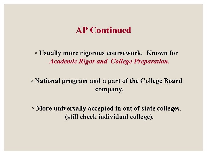 AP Continued ◦ Usually more rigorous coursework. Known for Academic Rigor and College Preparation. AP Continued ◦ Usually more rigorous coursework. Known for Academic Rigor and College Preparation.