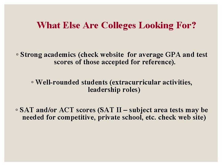 What Else Are Colleges Looking For? ◦ Strong academics (check website for average GPA What Else Are Colleges Looking For? ◦ Strong academics (check website for average GPA