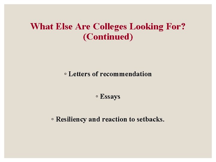 What Else Are Colleges Looking For? (Continued) ◦ Letters of recommendation ◦ Essays ◦ What Else Are Colleges Looking For? (Continued) ◦ Letters of recommendation ◦ Essays ◦