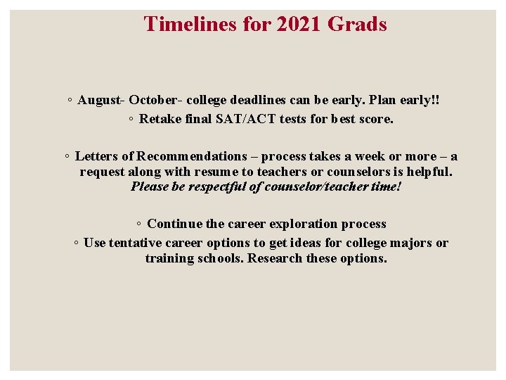 Timelines for 2021 Grads ◦ August- October- college deadlines can be early. Plan early!! Timelines for 2021 Grads ◦ August- October- college deadlines can be early. Plan early!!