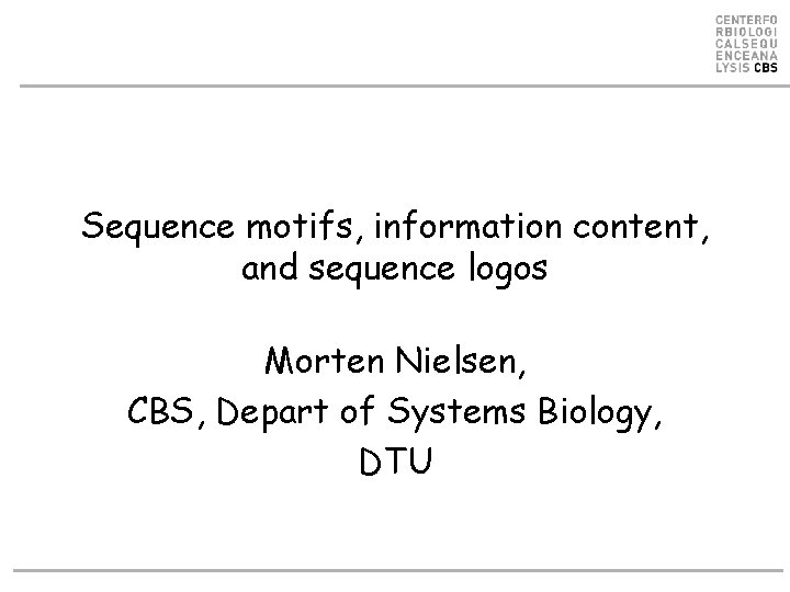 Sequence motifs, information content, and sequence logos Morten Nielsen, CBS, Depart of Systems Biology,