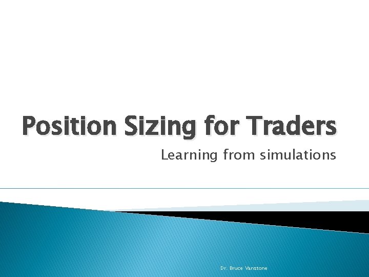 Position Sizing for Traders Learning from simulations Dr. Bruce Vanstone 