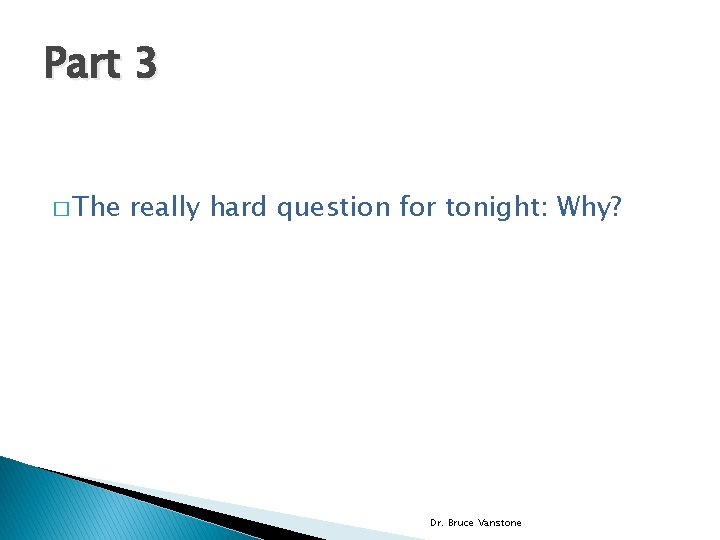 Part 3 � The really hard question for tonight: Why? Dr. Bruce Vanstone 