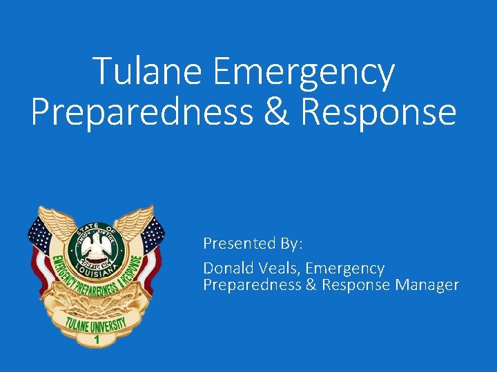 Tulane Emergency Preparedness & Response Presented By: Donald Veals, Emergency Preparedness & Response Manager