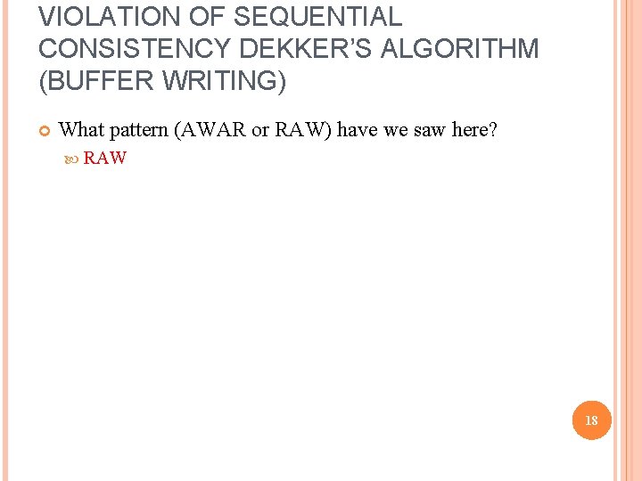 VIOLATION OF SEQUENTIAL CONSISTENCY DEKKER’S ALGORITHM (BUFFER WRITING) What pattern (AWAR or RAW) have