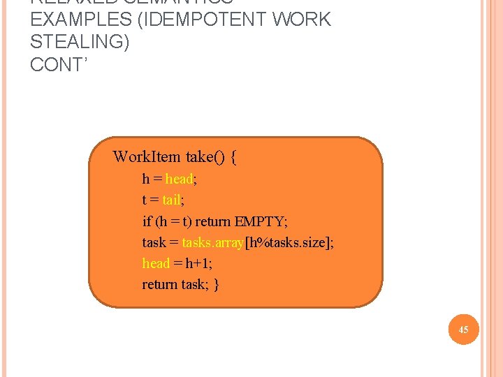 RELAXED SEMANTICS EXAMPLES (IDEMPOTENT WORK STEALING) CONT’ Work. Item take() { 1. 2. 3.