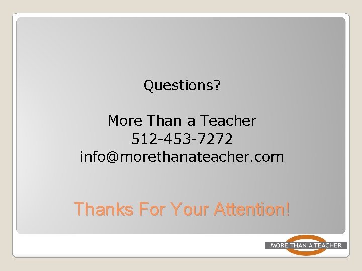 Questions? More Than a Teacher 512 -453 -7272 info@morethanateacher. com Thanks For Your Attention!