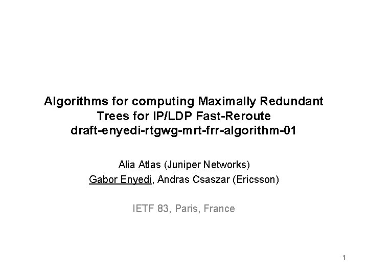 Algorithms for computing Maximally Redundant Trees for IP/LDP Fast-Reroute draft-enyedi-rtgwg-mrt-frr-algorithm-01 Alia Atlas (Juniper Networks)