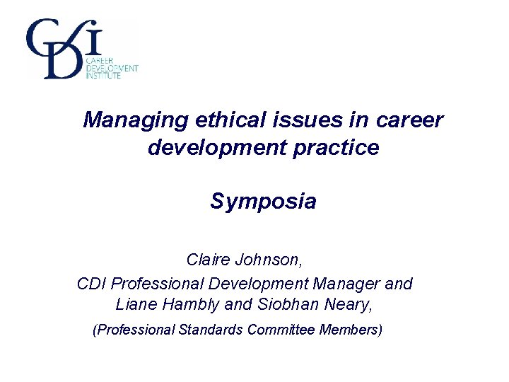 Managing ethical issues in career development practice Symposia Claire Johnson, CDI Professional Development Manager Managing ethical issues in career development practice Symposia Claire Johnson, CDI Professional Development Manager