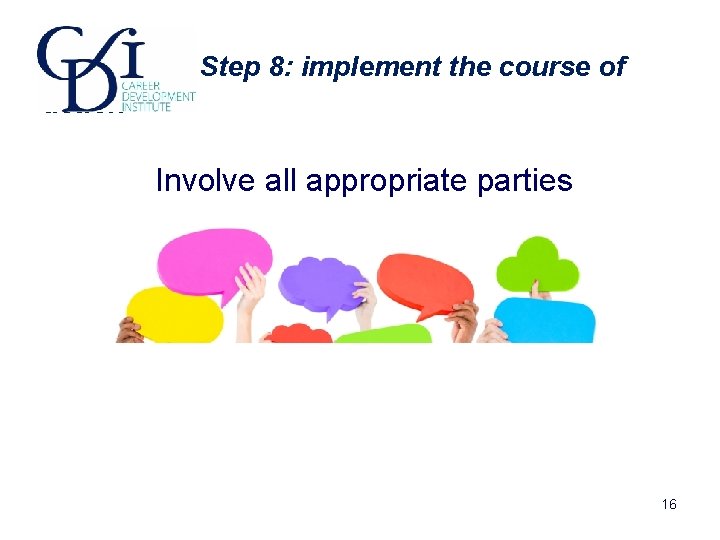 Step 8: implement the course of action Involve all appropriate parties 16 Step 8: implement the course of action Involve all appropriate parties 16