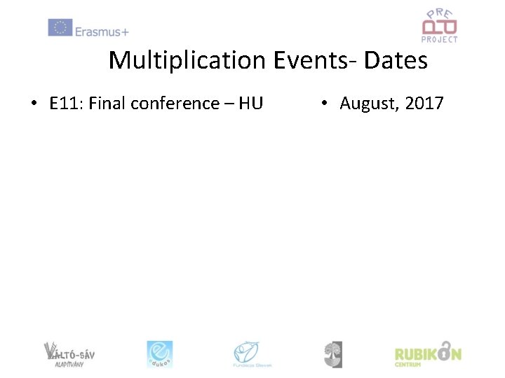 Multiplication Events- Dates • E 11: Final conference – HU • August, 2017 