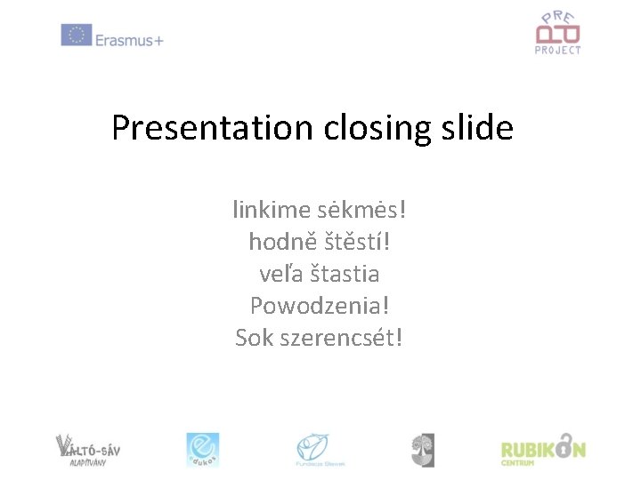 Presentation closing slide linkime sėkmės! hodně štěstí! veľa štastia Powodzenia! Sok szerencsét! 