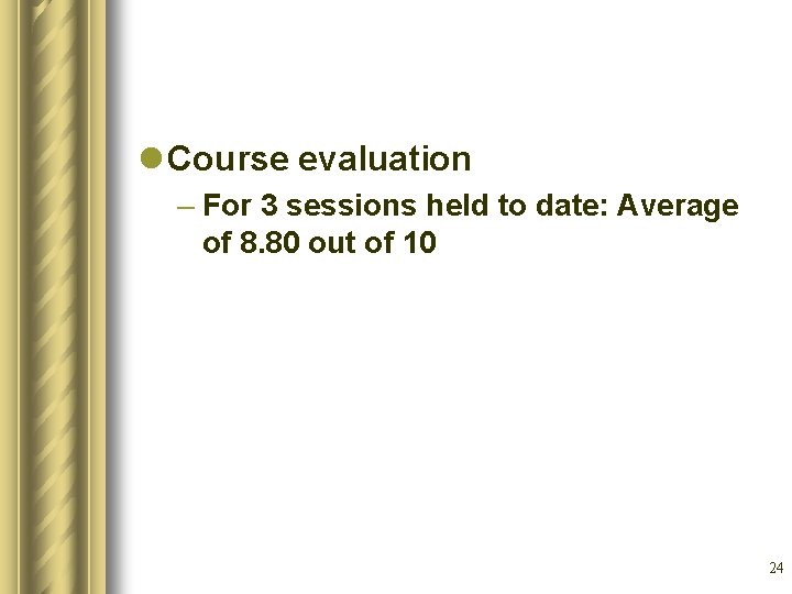 l Course evaluation – For 3 sessions held to date: Average of 8. 80