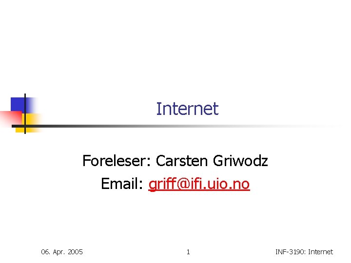 Internet Foreleser: Carsten Griwodz Email: griff@ifi. uio. no 06. Apr. 2005 1 INF-3190: Internet