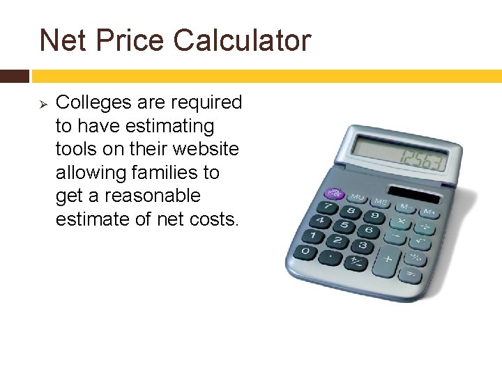 Net Price Calculator Ø Colleges are required to have estimating tools on their website