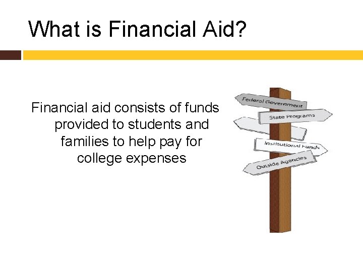 What is Financial Aid? Financial aid consists of funds provided to students and families