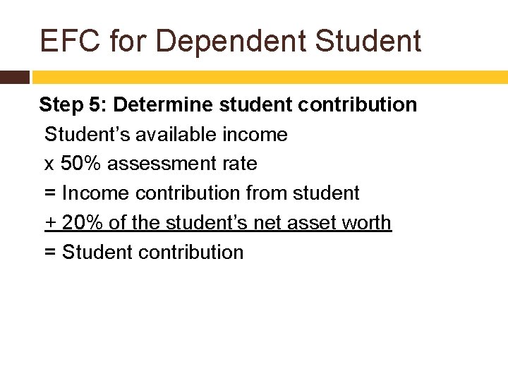 EFC for Dependent Student Step 5: Determine student contribution Student’s available income x 50%