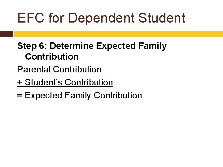 EFC for Dependent Student Step 6: Determine Expected Family Contribution Parental Contribution + Student’s