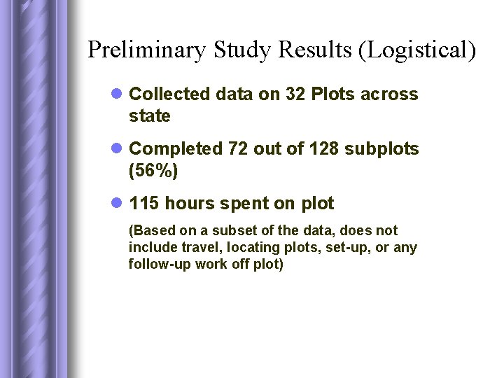 Preliminary Study Results (Logistical) l Collected data on 32 Plots across state l Completed