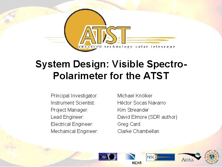 System Design: Visible Spectro. Polarimeter for the ATST Principal Investigator: Instrument Scientist: Project Manager: