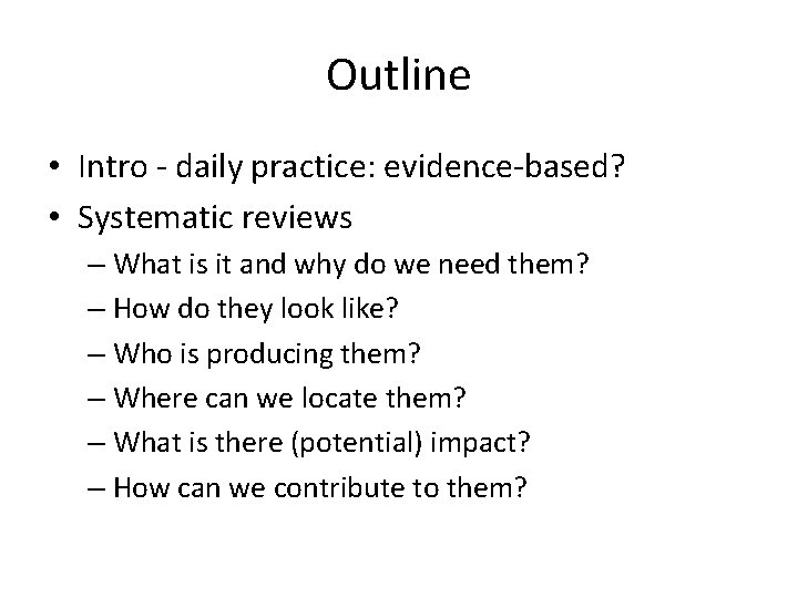 Outline • Intro - daily practice: evidence-based? • Systematic reviews – What is it