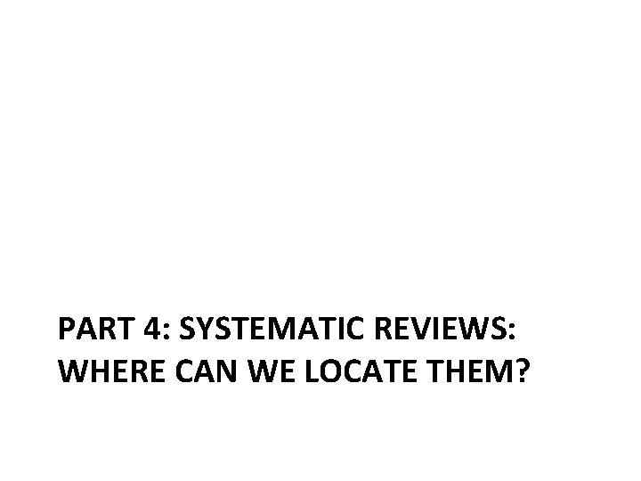 PART 4: SYSTEMATIC REVIEWS: WHERE CAN WE LOCATE THEM? 