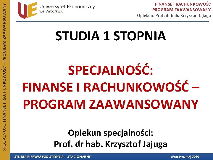 SPECJALNOŚĆ: FINANSE I RACHUNKOWOŚĆ – PROGRAM ZAAWANSOWANY FINANSE I RACHUNKOWOŚĆ PROGRAM ZAAWANSOWANY Opiekun: Prof. SPECJALNOŚĆ: FINANSE I RACHUNKOWOŚĆ – PROGRAM ZAAWANSOWANY FINANSE I RACHUNKOWOŚĆ PROGRAM ZAAWANSOWANY Opiekun: Prof.