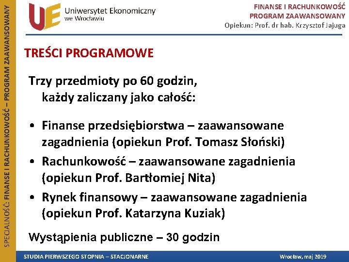 SPECJALNOŚĆ: FINANSE I RACHUNKOWOŚĆ – PROGRAM ZAAWANSOWANY FINANSE I RACHUNKOWOŚĆ PROGRAM ZAAWANSOWANY Opiekun: Prof. SPECJALNOŚĆ: FINANSE I RACHUNKOWOŚĆ – PROGRAM ZAAWANSOWANY FINANSE I RACHUNKOWOŚĆ PROGRAM ZAAWANSOWANY Opiekun: Prof.