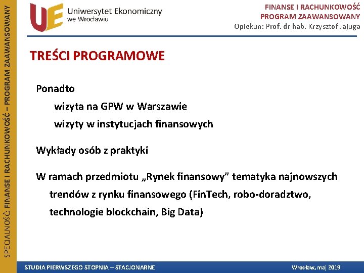 SPECJALNOŚĆ: FINANSE I RACHUNKOWOŚĆ – PROGRAM ZAAWANSOWANY FINANSE I RACHUNKOWOŚĆ PROGRAM ZAAWANSOWANY Opiekun: Prof. SPECJALNOŚĆ: FINANSE I RACHUNKOWOŚĆ – PROGRAM ZAAWANSOWANY FINANSE I RACHUNKOWOŚĆ PROGRAM ZAAWANSOWANY Opiekun: Prof.