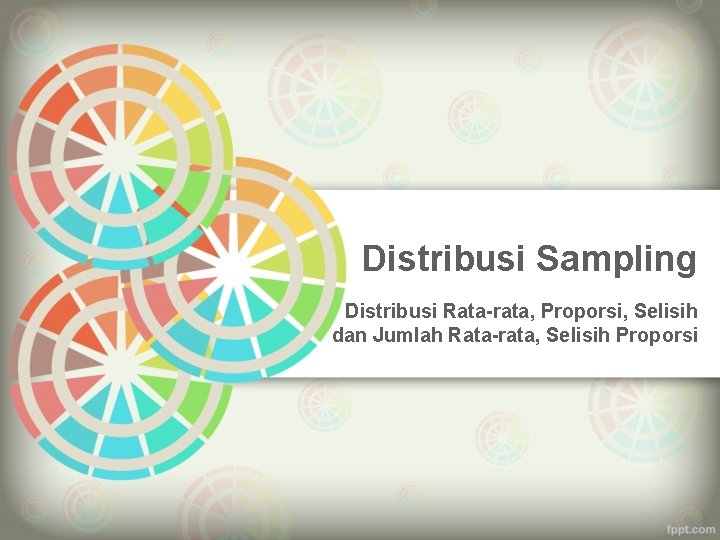 Distribusi Sampling Distribusi Rata-rata, Proporsi, Selisih dan Jumlah Rata-rata, Selisih Proporsi 